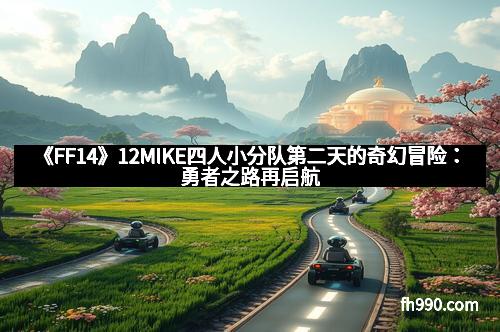 《FF14》12MIKE四人小分队第二天的奇幻冒险：勇者之路再启航