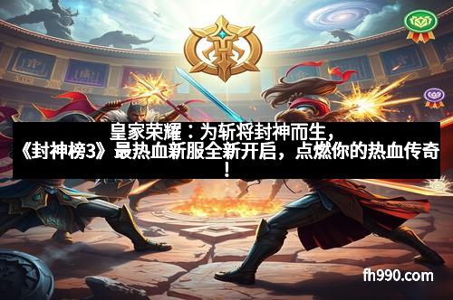 皇家荣耀：为斩将封神而生，《封神榜3》最热血新服全新开启，点燃你的热血传奇！